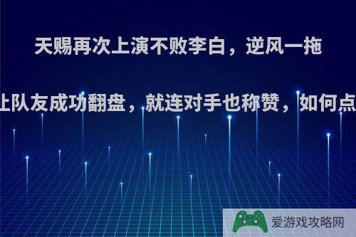 天赐再次上演不败李白，逆风一拖四让队友成功翻盘，就连对手也称赞，如何点评?