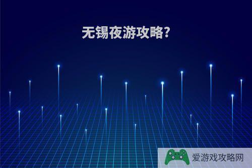 无锡夜游攻略?