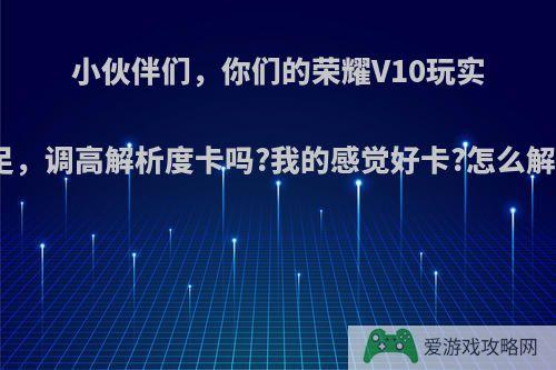 小伙伴们，你们的荣耀V10玩实况足，调高解析度卡吗?我的感觉好卡?怎么解决?