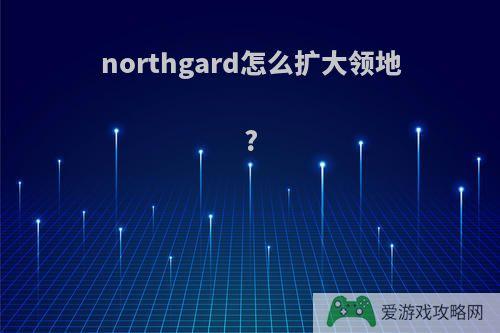 northgard怎么扩大领地?