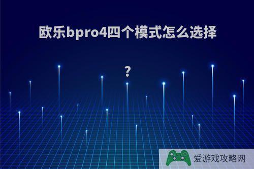 欧乐bpro4四个模式怎么选择?