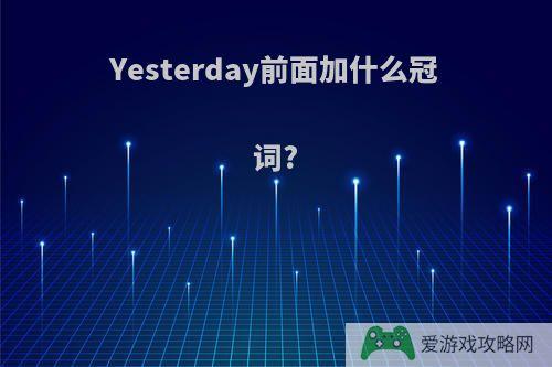 Yesterday前面加什么冠词?