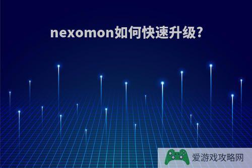 nexomon如何快速升级?