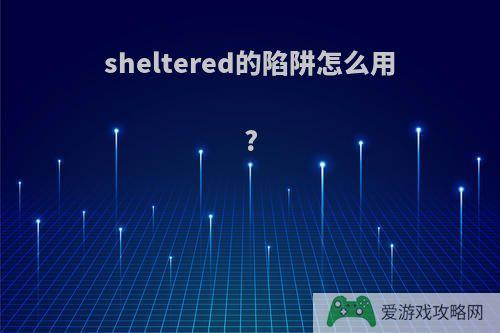 sheltered的陷阱怎么用?