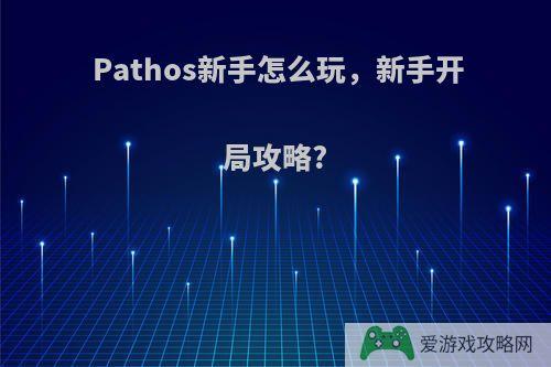 Pathos新手怎么玩，新手开局攻略?