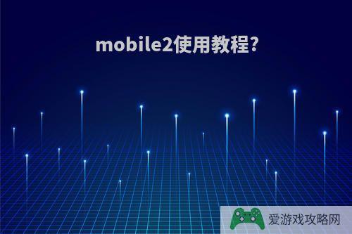 mobile2使用教程?