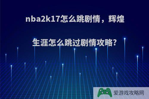 nba2k17怎么跳剧情，辉煌生涯怎么跳过剧情攻略?