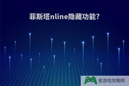 菲斯塔nline隐藏功能?