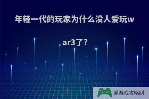 年轻一代的玩家为什么没人爱玩war3了?