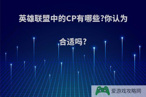 英雄联盟中的CP有哪些?你认为合适吗?