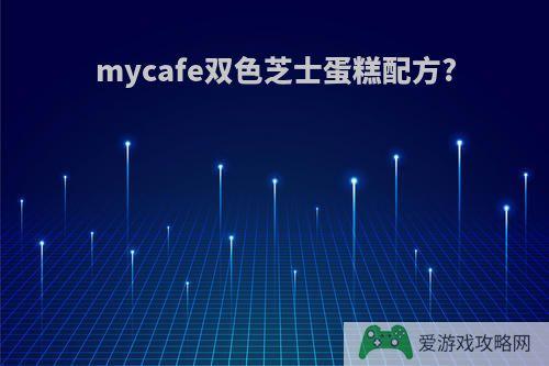 mycafe双色芝士蛋糕配方?