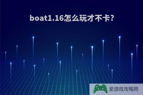 boat1.16怎么玩才不卡?