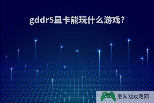 gddr5显卡能玩什么游戏?