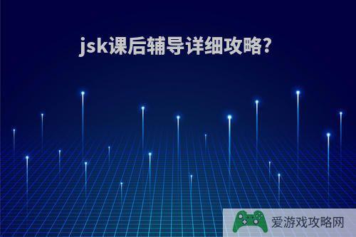 jsk课后辅导详细攻略?