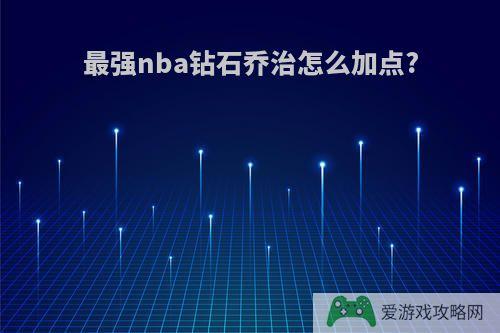 最强nba钻石乔治怎么加点?