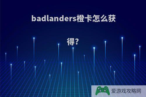 badlanders橙卡怎么获得?