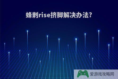 蜂刺rise挤脚解决办法?