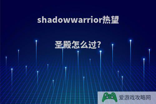 shadowwarrior热望圣殿怎么过?