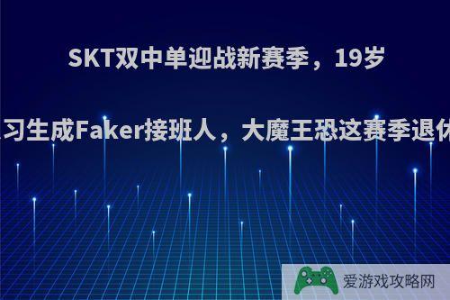 SKT双中单迎战新赛季，19岁练习生成Faker接班人，大魔王恐这赛季退休?