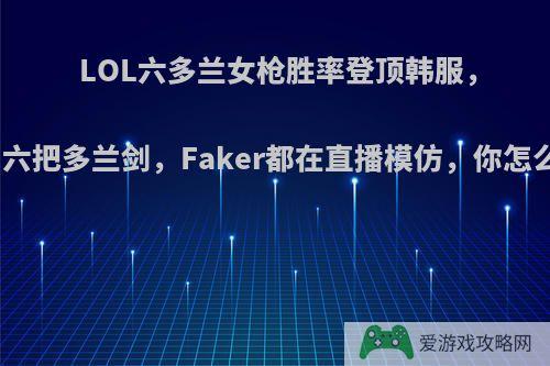 LOL六多兰女枪胜率登顶韩服，连出六把多兰剑，Faker都在直播模仿，你怎么看?