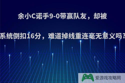 余小C诺手9-0带赢队友，却被系统倒扣16分，难道掉线重连毫无意义吗?