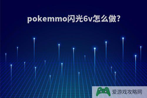 pokemmo闪光6v怎么做?