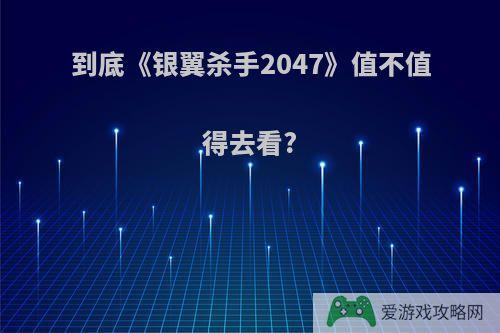 到底《银翼杀手2047》值不值得去看?