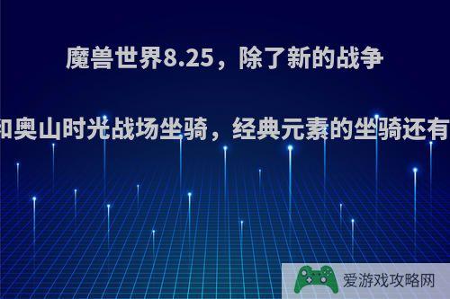 魔兽世界8.25，除了新的战争前线和奥山时光战场坐骑，经典元素的坐骑还有哪些?