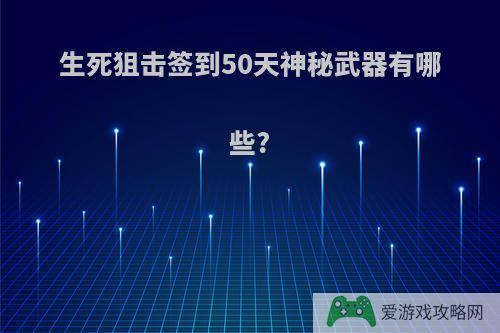 生死狙击签到50天神秘武器有哪些?