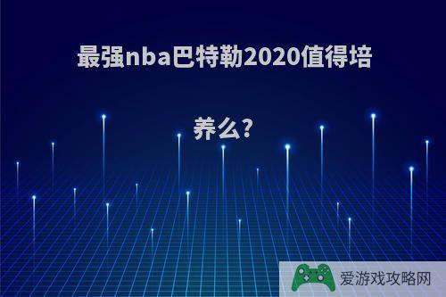 最强nba巴特勒2020值得培养么?