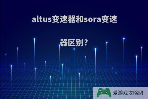 altus变速器和sora变速器区别?