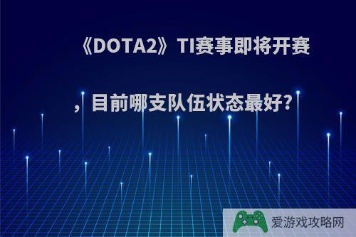 《DOTA2》TI赛事即将开赛，目前哪支队伍状态最好?