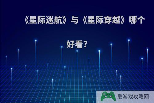 《星际迷航》与《星际穿越》哪个好看?