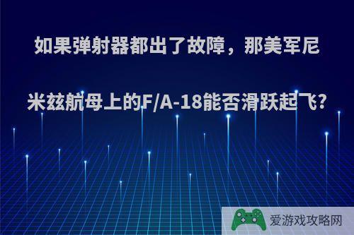 如果弹射器都出了故障，那美军尼米玆航母上的F/A-18能否滑跃起飞?