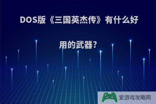 DOS版《三国英杰传》有什么好用的武器?