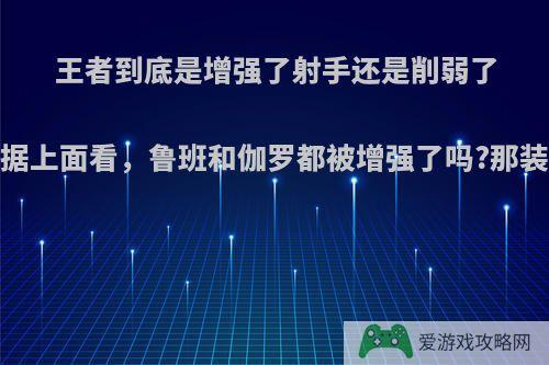 王者到底是增强了射手还是削弱了射手?从数据上面看，鲁班和伽罗都被增强了吗?那装备怎么样?