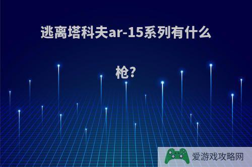 逃离塔科夫ar-15系列有什么枪?