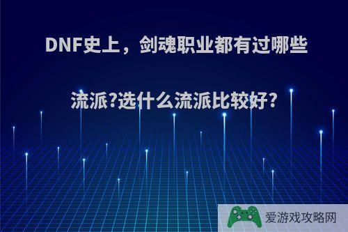 DNF史上，剑魂职业都有过哪些流派?选什么流派比较好?