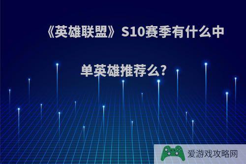 《英雄联盟》S10赛季有什么中单英雄推荐么?