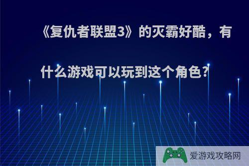 《复仇者联盟3》的灭霸好酷，有什么游戏可以玩到这个角色?