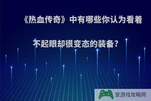 《热血传奇》中有哪些你认为看着不起眼却很变态的装备?