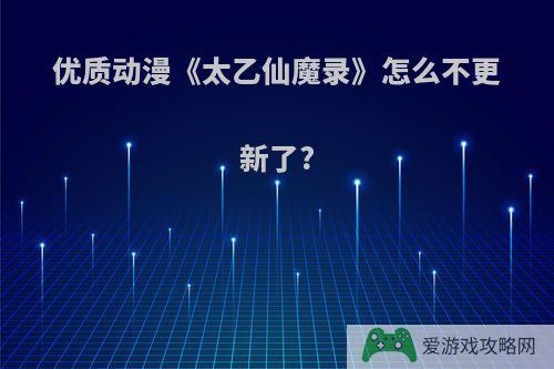 优质动漫《太乙仙魔录》怎么不更新了?