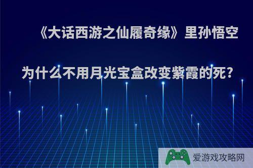 《大话西游之仙履奇缘》里孙悟空为什么不用月光宝盒改变紫霞的死?