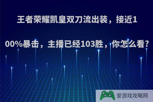 王者荣耀凯皇双刀流出装，接近100%暴击，主播已经103胜，你怎么看?