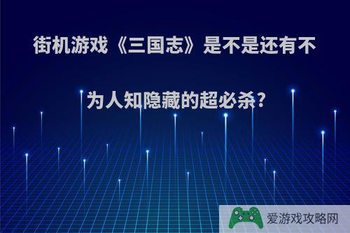 街机游戏《三国志》是不是还有不为人知隐藏的超必杀?