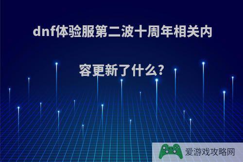 dnf体验服第二波十周年相关内容更新了什么?