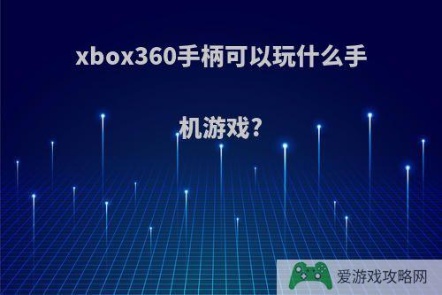 xbox360手柄可以玩什么手机游戏?