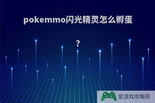 pokemmo闪光精灵怎么孵蛋?