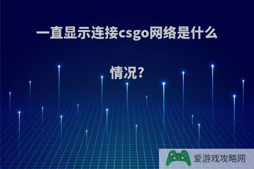 一直显示连接csgo网络是什么情况?