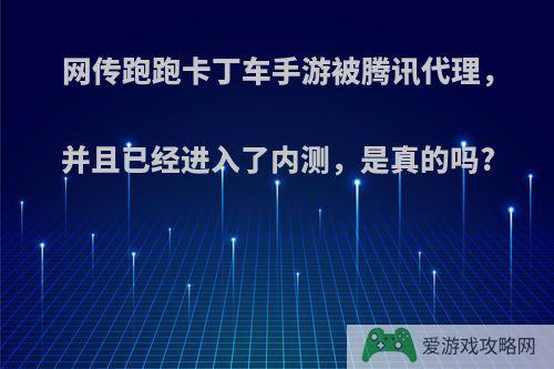 网传跑跑卡丁车手游被腾讯代理，并且已经进入了内测，是真的吗?